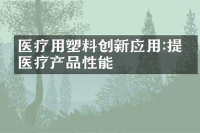 医疗用塑料创新应用:提升医疗产品性能
